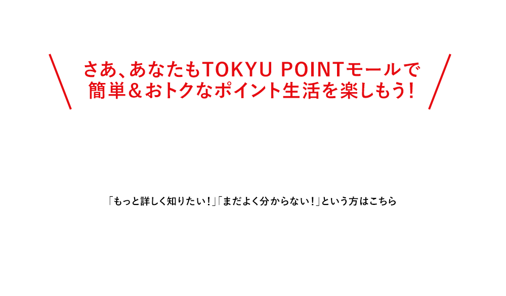 さあ、あなたもTOKYU POINTモールで簡単＆おトクなポイント生活を楽しもう！