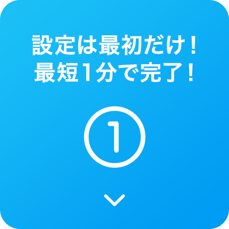 設定は最初だけ!最短1分で完了!