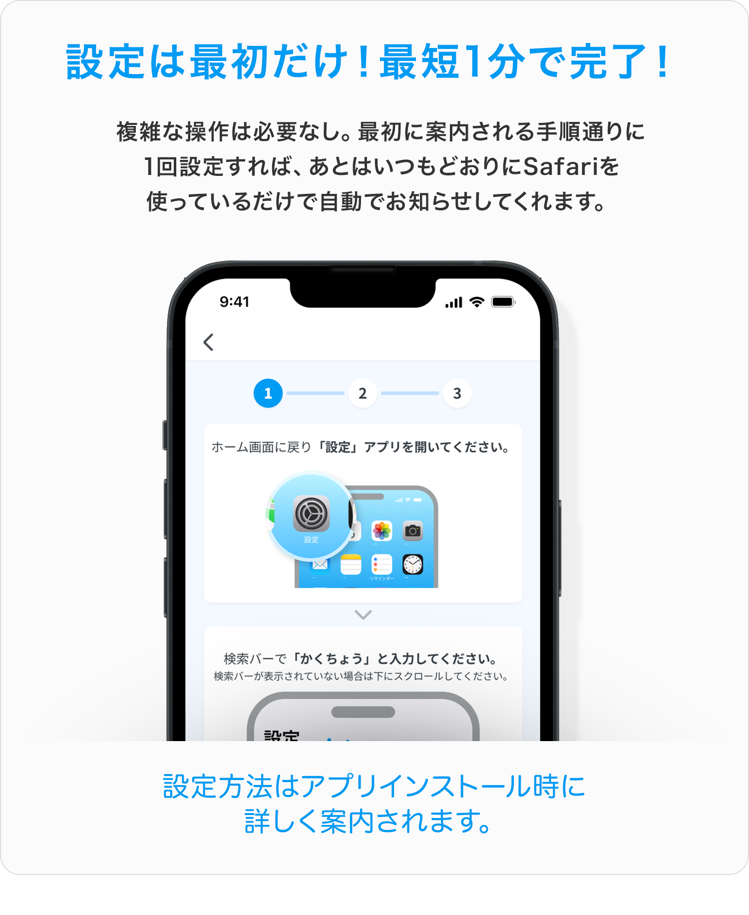 設定は最初だけ!最短1分で完了!複雑な操作は必要なし。最初に案内される手順通りに1回設定すれば、あとはいつもどおりにSafariを使っているだけで自動でお知らせしてくれます。