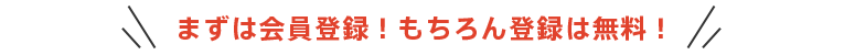 まずは会員登録！もちろん登録は無料！